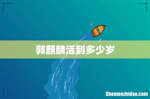 郭麒麟活到多少岁