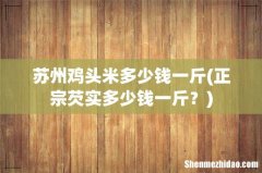 正宗芡实多少钱一斤？ 苏州鸡头米多少钱一斤
