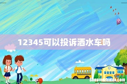 12345可以投诉洒水车吗