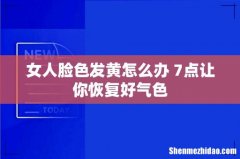女人脸色发黄怎么办 7点让你恢复好气色