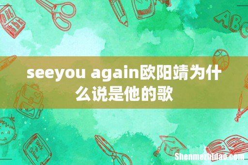 seeyou again欧阳靖为什么说是他的歌