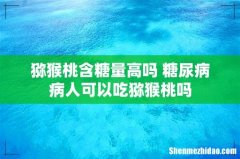 猕猴桃含糖量高吗 糖尿病病人可以吃猕猴桃吗