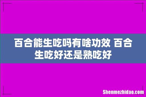 百合能生吃吗有啥功效 百合生吃好还是熟吃好