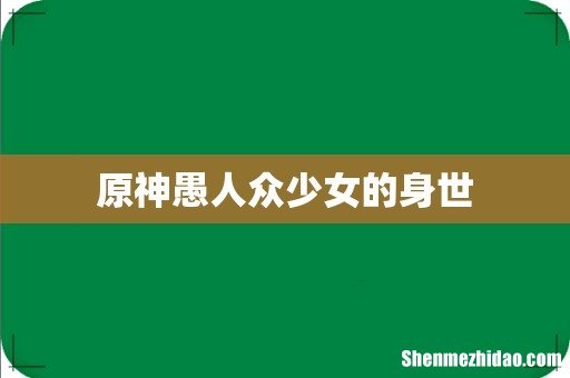 原神愚人众少女的身世
