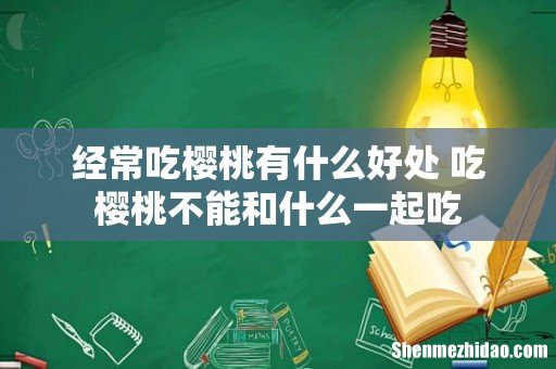 经常吃樱桃有什么好处 吃樱桃不能和什么一起吃