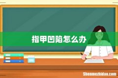 指甲凹陷怎么办