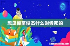 想见你莫俊杰什么时候死的