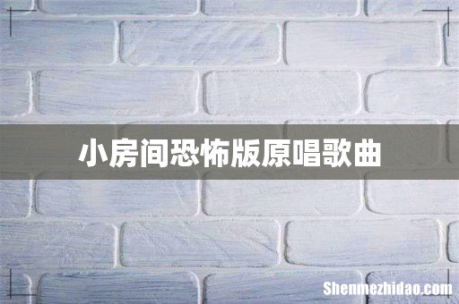 小房间恐怖版原唱歌曲