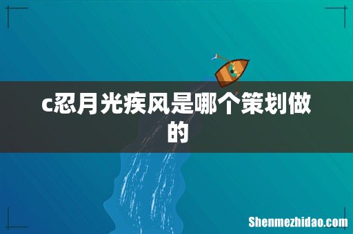 c忍月光疾风是哪个策划做的