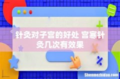 针灸对子宫的好处 宫寒针灸几次有效果