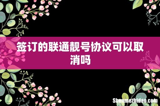 签订的联通靓号协议可以取消吗