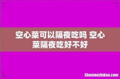 空心菜可以隔夜吃吗 空心菜隔夜吃好不好
