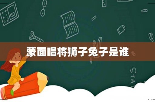 蒙面唱将狮子兔子是谁