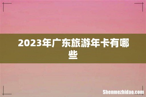 2023年广东旅游年卡有哪些