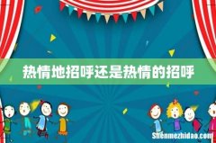 热情地招呼还是热情的招呼