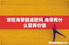 常吃海带能减肥吗 海带有什么营养价值