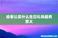 给老公买什么生日礼物最有意义