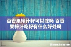 百香果榨汁籽可以吃吗 百香果榨汁吃籽有什么好处吗