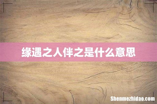 缘遇之人伴之是什么意思