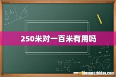 250米对一百米有用吗