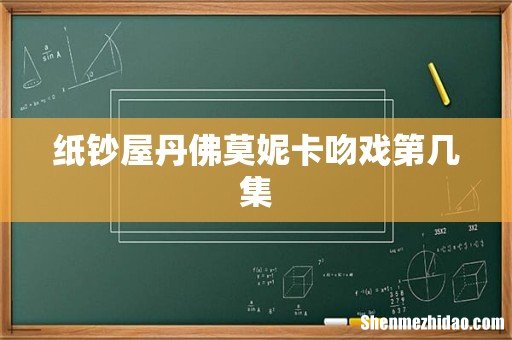 纸钞屋丹佛莫妮卡吻戏第几集