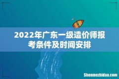 2022年广东一级造价师报考条件及时间安排