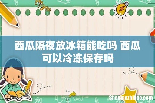 西瓜隔夜放冰箱能吃吗 西瓜可以冷冻保存吗