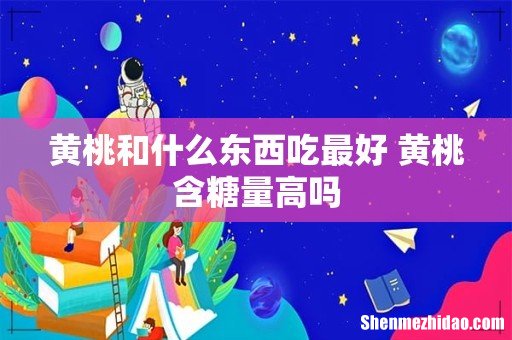 黄桃和什么东西吃最好 黄桃含糖量高吗