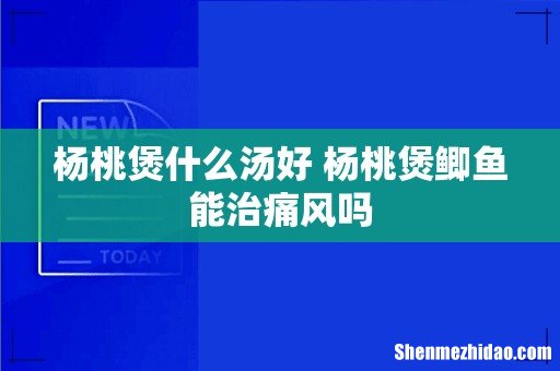 杨桃煲什么汤好 杨桃煲鲫鱼能治痛风吗