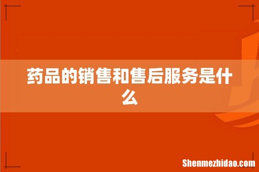 药品的销售和售后服务是什么