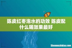陈皮红枣泡水的功效 陈皮配什么喝效果最好