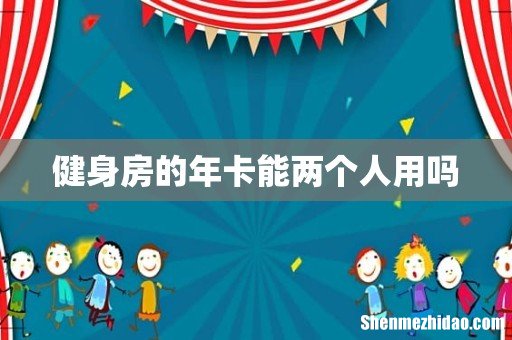 健身房的年卡能两个人用吗