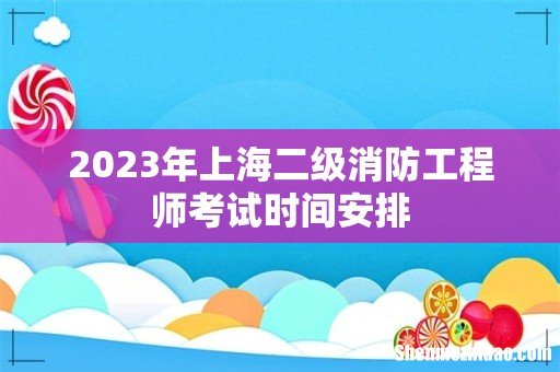 2023年上海二级消防工程师考试时间安排
