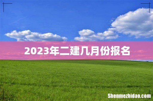 2023年二建几月份报名