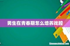 男生在青春期怎么培养戏腔