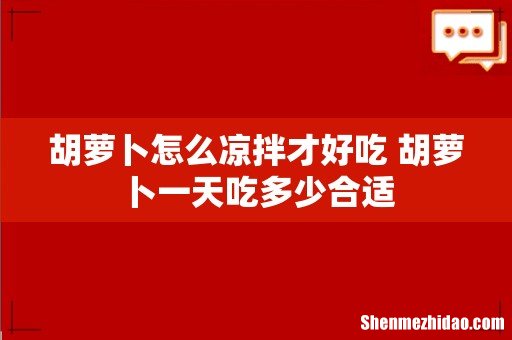 胡萝卜怎么凉拌才好吃 胡萝卜一天吃多少合适