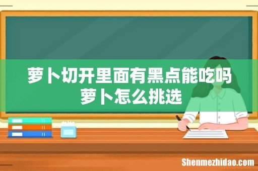 萝卜切开里面有黑点能吃吗 萝卜怎么挑选