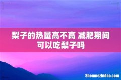 梨子的热量高不高 减肥期间可以吃梨子吗