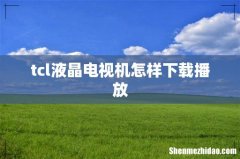 tcl液晶电视机怎样下载播放
