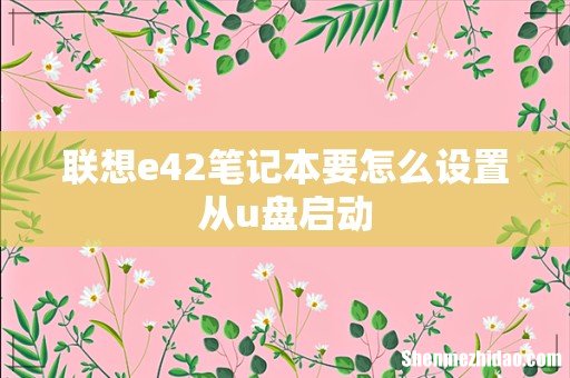 联想e42笔记本要怎么设置从u盘启动