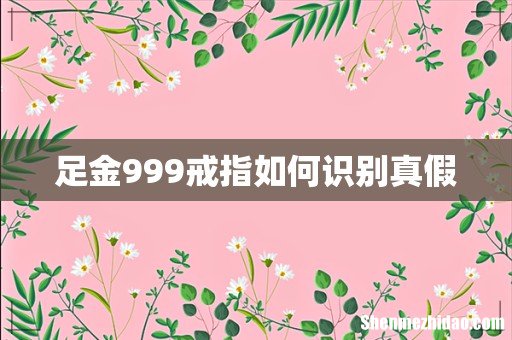 足金999戒指如何识别真假