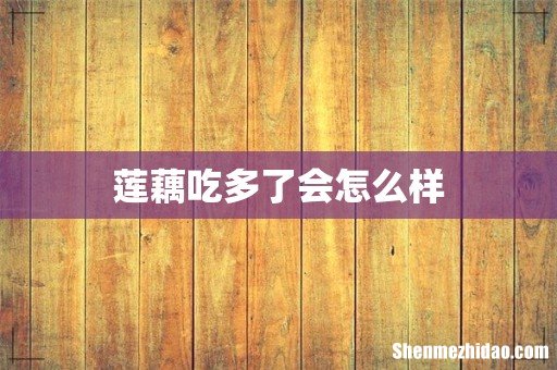 莲藕吃多了会怎么样
