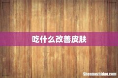 吃什么改善皮肤