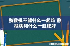 猕猴桃不能什么一起吃 猕猴桃和什么一起吃好