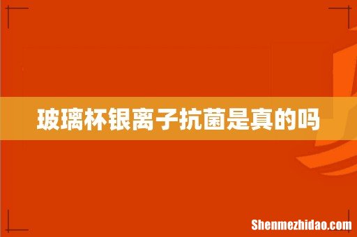 玻璃杯银离子抗菌是真的吗