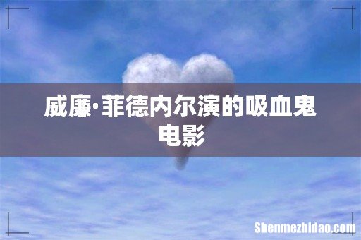 威廉·菲德内尔演的吸血鬼电影