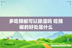 多吃辣椒可以除湿吗 吃辣椒的好处是什么
