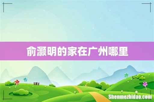 俞灏明的家在广州哪里