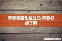 青枣需要削皮吃吗 青枣打蜡了吗