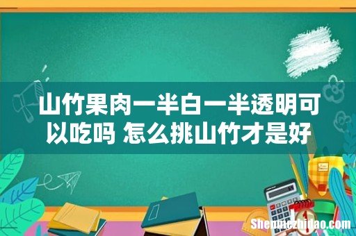 山竹果肉一半白一半透明可以吃吗 怎么挑山竹才是好的